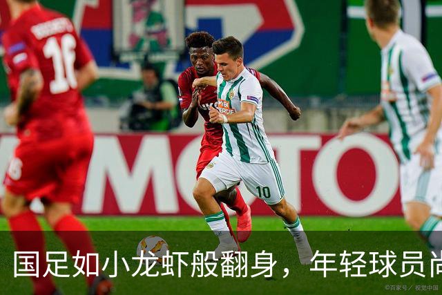 国足如小龙虾般翻身，年轻球员尚需焖煮