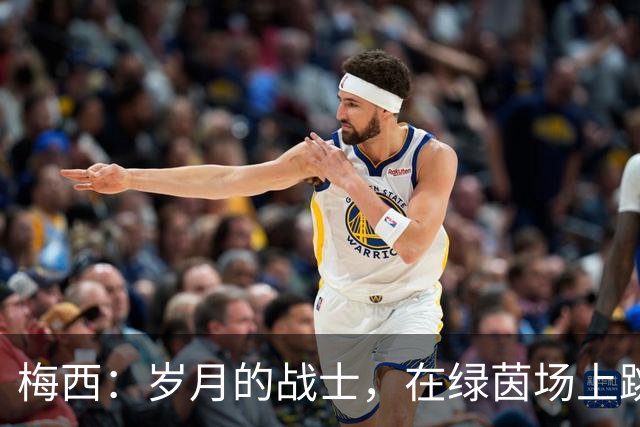 梅西：岁月的战士，在绿茵场上跳动的传奇