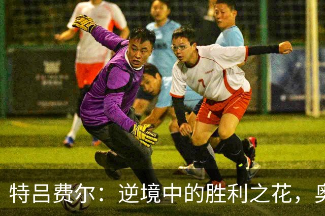 特吕费尔：逆境中的胜利之花，奥利塞光芒四射