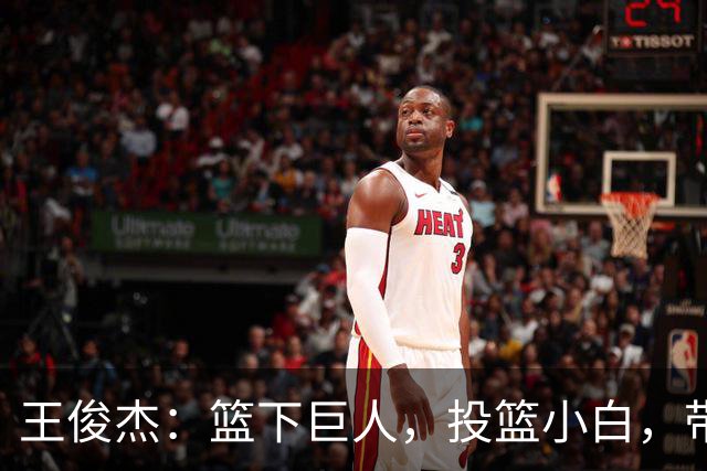 王俊杰：篮下巨人，投篮小白，带着篮板走向胜利！