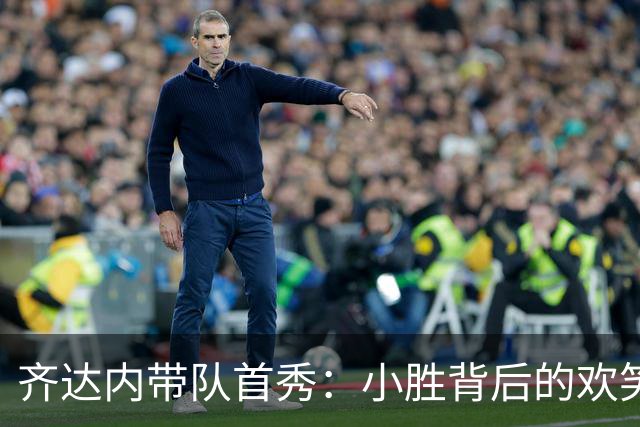 齐达内带队首秀：小胜背后的欢笑与忧虑